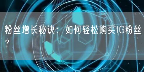 粉丝增长秘诀：如何轻松购买IG粉丝？