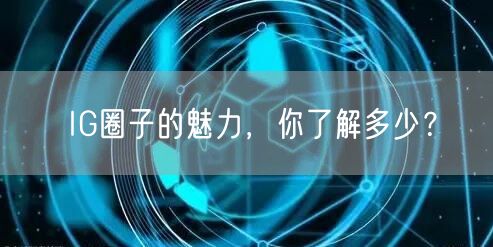 IG圈子的魅力，你了解多少？