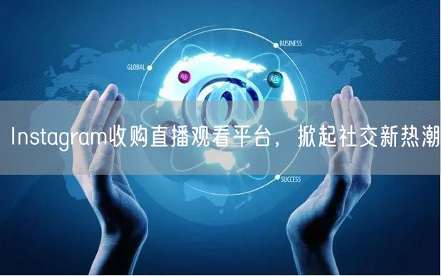 Instagram收购直播观看平台，掀起社交新热潮