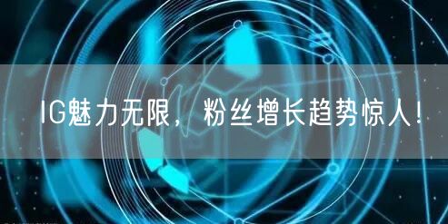 IG魅力无限,粉丝增长趋势惊人!