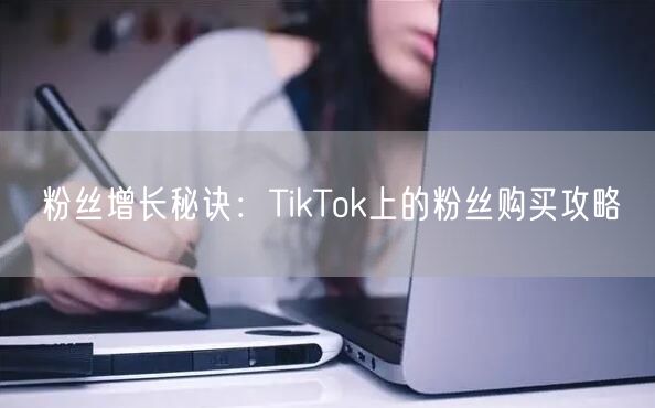 粉丝增长秘诀：TikTok上的粉丝购买攻