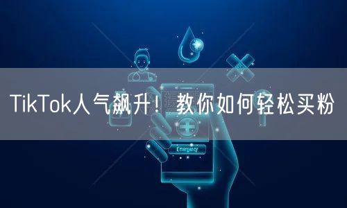 TikTok人气飙升！教你如何轻松买粉