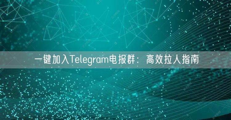 一键加入Telegram电报群：高效拉人指南