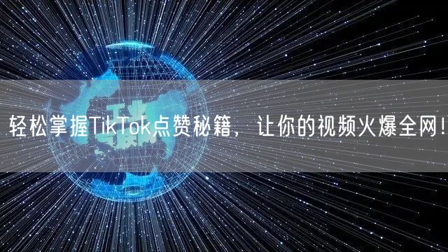轻松掌握TikTok点赞秘籍，让你的视频火爆全网！