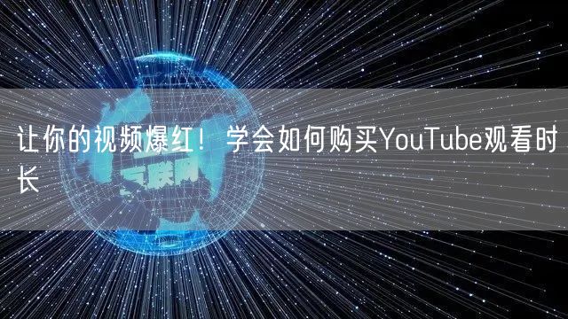 让你的视频爆红！学会如何购买YouTube观看时长