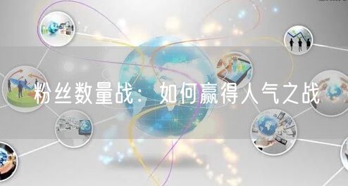 粉丝数量战：如何赢得人气之战