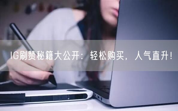 IG刷赞秘籍大公开：轻松购买，人气直升！