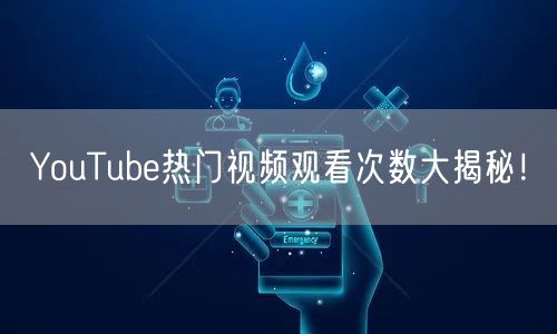 YouTube热门视频观看次数大揭秘！