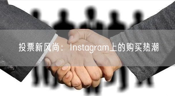 投票新风尚：Instagram上的购买热潮