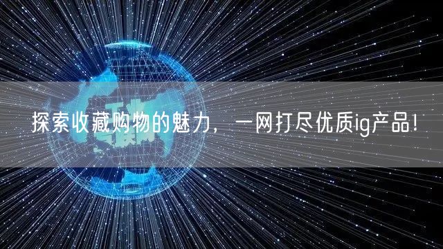 探索收藏购物的魅力，一网打尽优质ig产品！