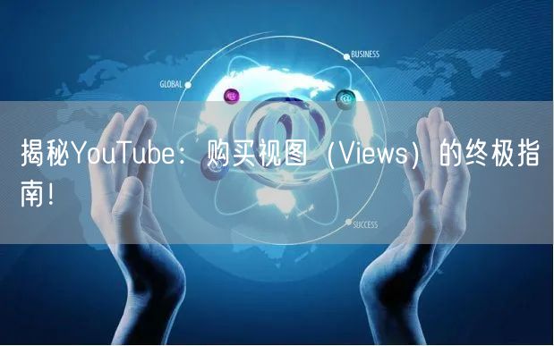 揭秘YouTube：购买视图（Views）的终极指南！