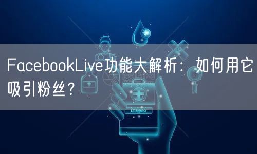 FacebookLive功能大解析：如何用它吸引粉丝？