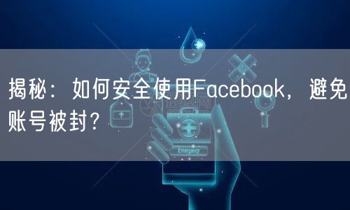 揭秘：如何安全使用Facebook，避免