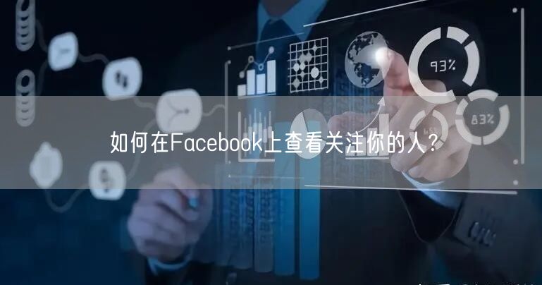 如何在Facebook上查看关注你的人？