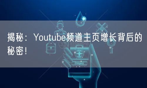 揭秘：Youtube频道主页增长背后的秘密！