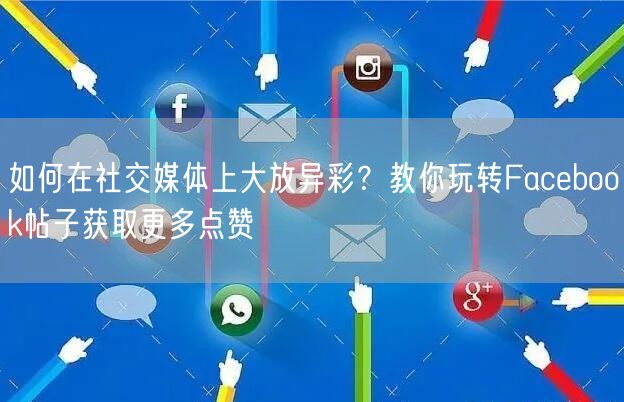 如何在社交媒体上大放异彩？教你玩转Facebook帖子获取更多点赞