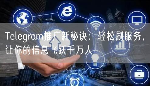 Telegram推广新秘诀：轻松刷服务，让你的信息飞跃千万人