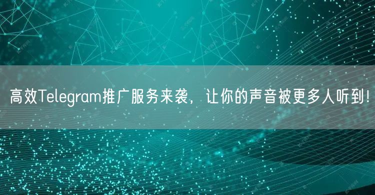 高效Telegram推广服务来袭，让你的声音被更多人听到！