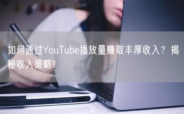 如何通过YouTube播放量赚取丰厚收入？揭秘收入策略！