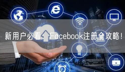 新用户必看：Facebook注册全攻略！