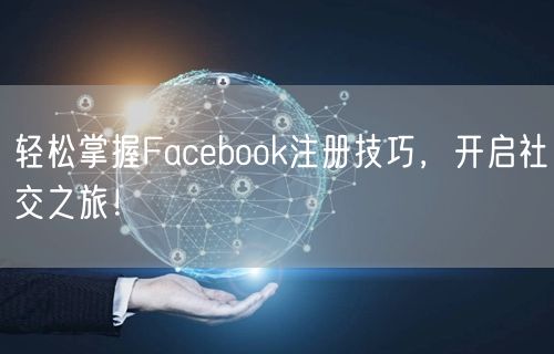 轻松掌握Facebook注册技巧，开启社交之旅！