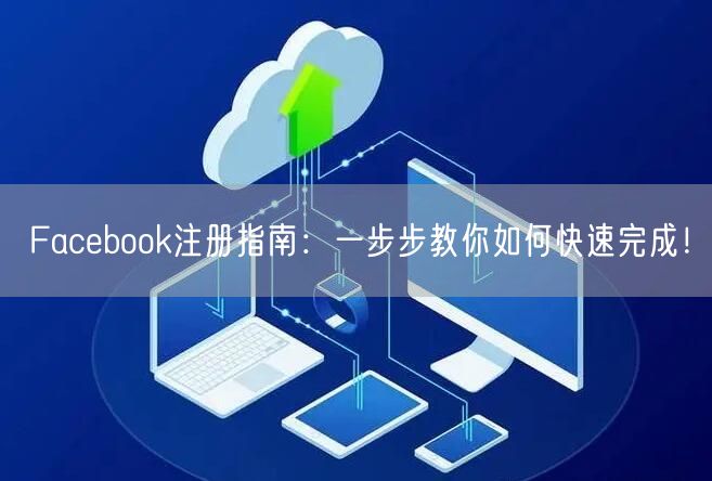 Facebook注册指南：一步步教你如何快速完成！