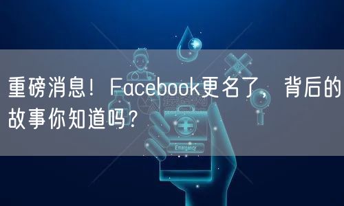重磅消息！Facebook更名了，背后的故事你知道吗？