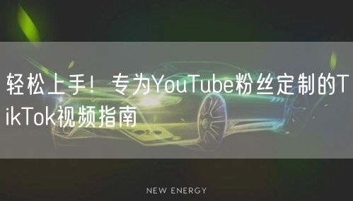 轻松上手！专为YouTube粉丝定制的TikTok视频指南