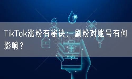 TikTok涨粉有秘诀：刷粉对账号有何影响？