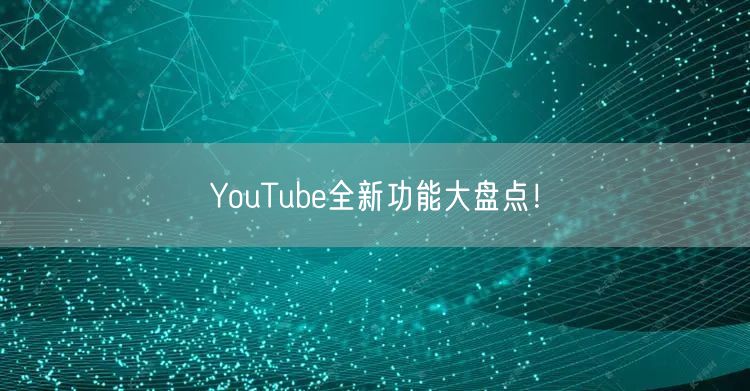 YouTube全新功能大盘点！