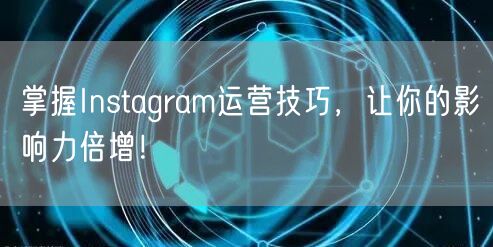 掌握Instagram运营技巧，让你的影响力倍增！