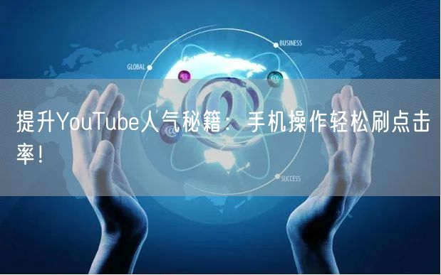 提升YouTube人气秘籍：手机操作轻松刷点击率！