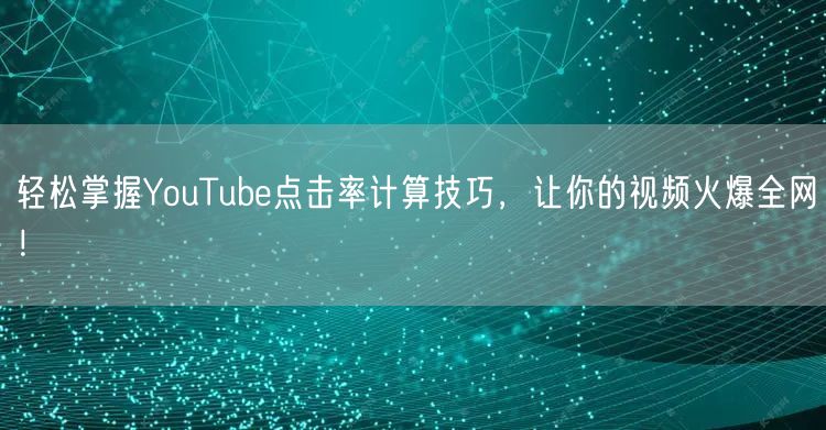 轻松掌握YouTube点击率计算技巧，让你的视频火爆全网！