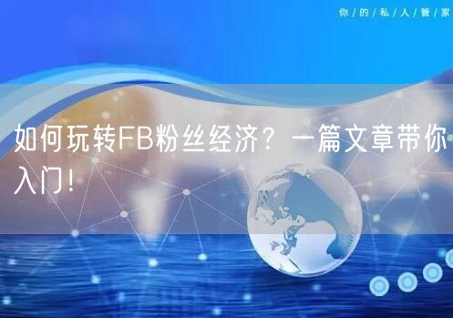如何玩转FB粉丝经济？一篇文章带你入门！