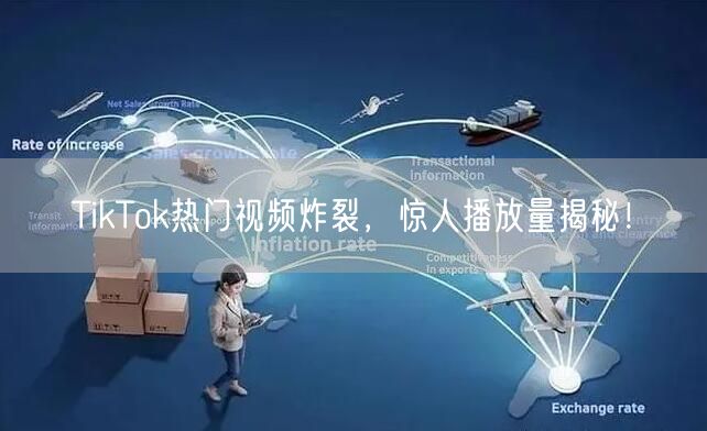 TikTok热门视频炸裂，惊人播放量揭秘！