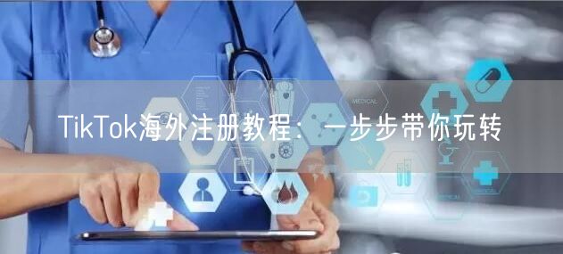 TikTok海外注册教程：一步步带你玩转