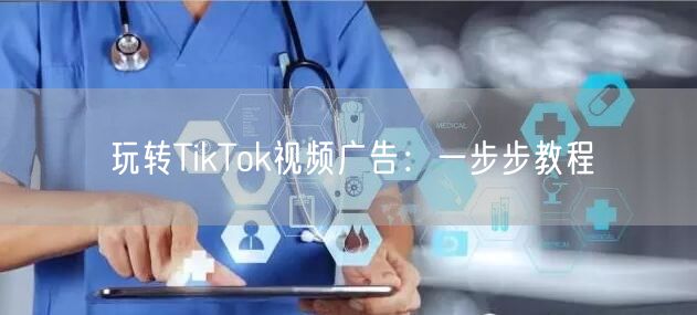 玩转TikTok视频广告：一步步教程
