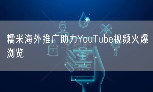 糯米海外推广助力YouTube视频火爆浏