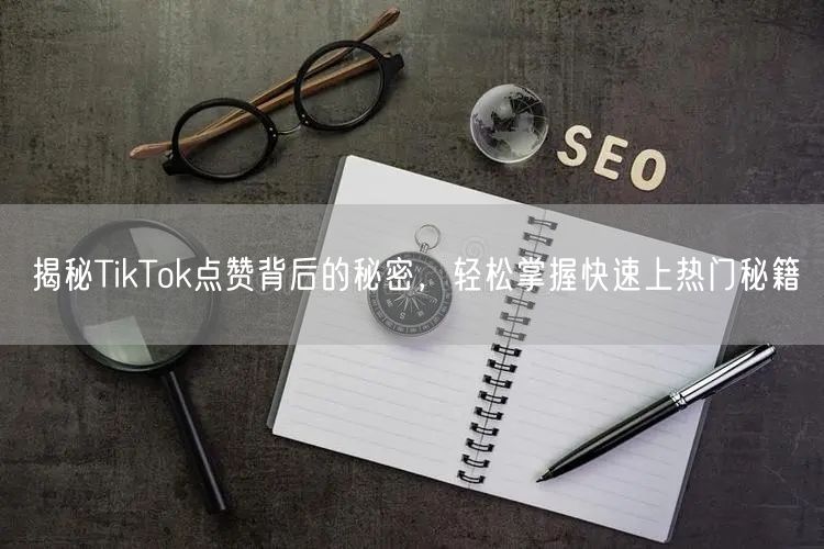揭秘TikTok点赞背后的秘密，轻松掌握快速上热门秘籍