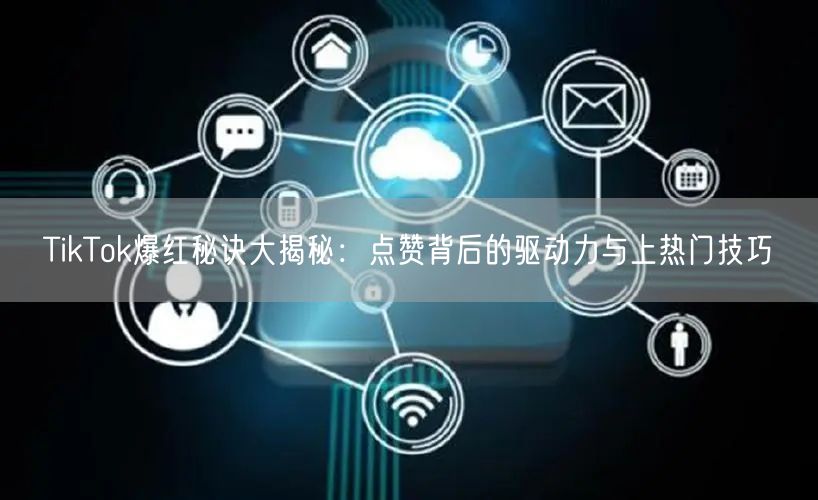 TikTok爆红秘诀大揭秘：点赞背后的驱动力与上热门技巧