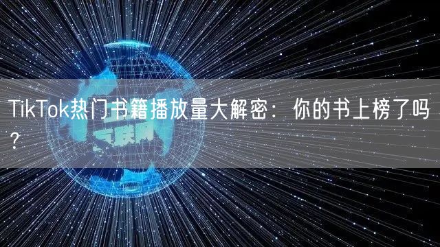 TikTok热门书籍播放量大解密：你的书上榜了吗？
