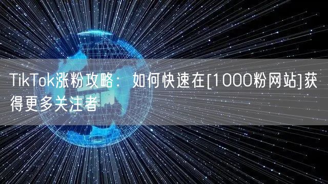 TikTok涨粉攻略：如何快速在[1000粉网站]获得更多关注者