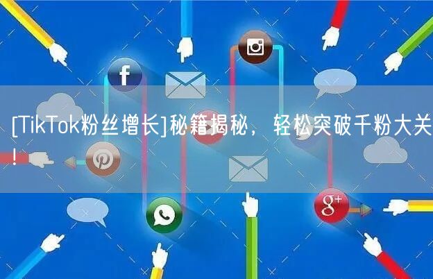 [TikTok粉丝增长]秘籍揭秘，轻松突破千粉大关！