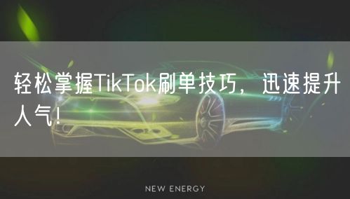 轻松掌握TikTok刷单技巧，迅速提升人气！