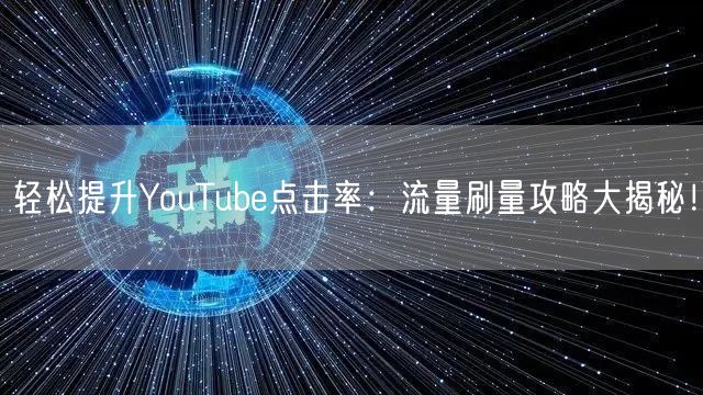 轻松提升YouTube点击率：流量刷量攻略大揭秘！