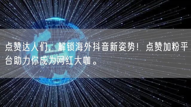 点赞达人们，解锁海外抖音新姿势！点赞加粉平台助力你成为网红大咖。