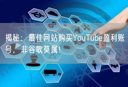揭秘:最佳网站购买YouTube盈利账号,非谷歌莫属!