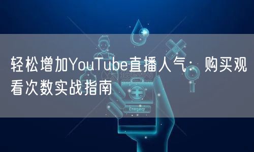 轻松增加YouTube直播人气：购买观看次数实战指南