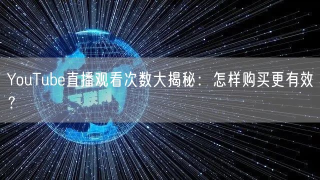 YouTube直播观看次数大揭秘：怎样购买更有效？