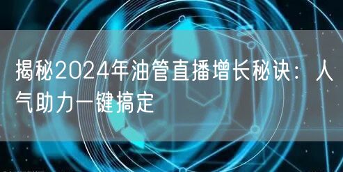 揭秘2024年油管直播增长秘诀：人气助力一键搞定